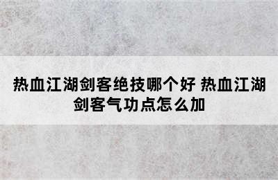 热血江湖剑客绝技哪个好 热血江湖剑客气功点怎么加